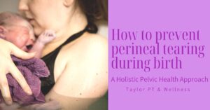 How to prevent perineal tearing during birth: A holistic pelvic health approach